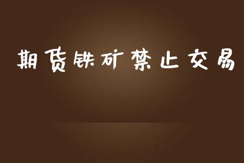 期货铁矿禁止交易_https://m.kuaijiepai.net_债券投资_第1张