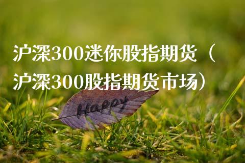 沪深300迷你股指期货(沪深300股指期货市场)_股票交易_第1张_货币基金_债券投资_股票交易_资产证券化 沪深300迷你股指期货(沪深300股指期货市场)_https://m.kuaijiepai.net_股票交易_第1张