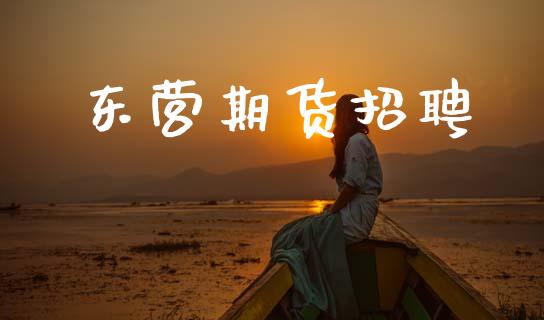 东营期货招聘_https://m.kuaijiepai.net_债券投资_第1张