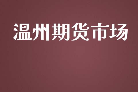 温州期货市场_https://m.kuaijiepai.net_债券投资_第1张