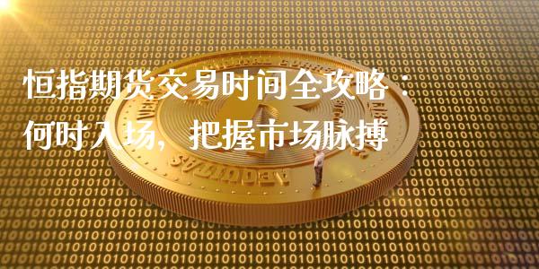 恒指期货交易时间全攻略：何时入场，把握市场脉搏_https://m.kuaijiepai.net_股票交易_第1张
