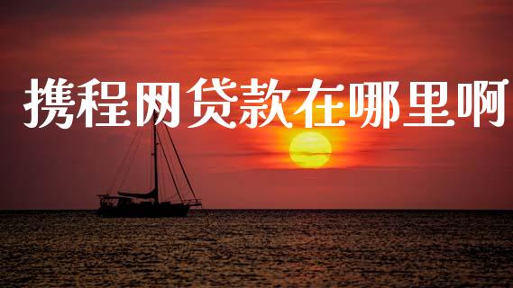 携程网贷款在哪里啊_https://m.kuaijiepai.net_货币基金_第1张