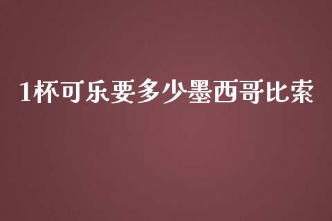 1杯可乐要多少墨西哥比索_https://m.kuaijiepai.net_货币基金_第1张
