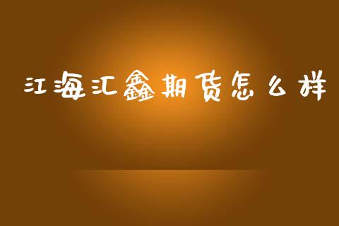 江海汇鑫期货怎么样_https://m.kuaijiepai.net_债券投资_第1张