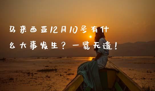 马来西亚12月10号有什么大事发生？一览无遗！_https://m.kuaijiepai.net_货币基金_第1张