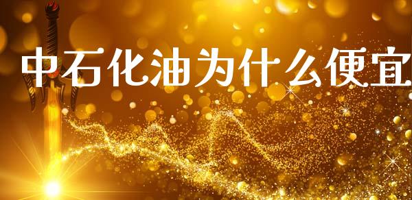 中石化油为什么便宜_https://m.kuaijiepai.net_债券投资_第1张