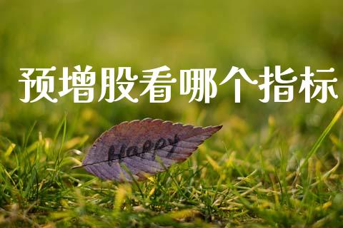 预增股看哪个指标_https://m.kuaijiepai.net_股票交易_第1张