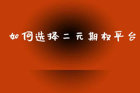 如何选择二元期权平台_https://m.kuaijiepai.net_股票交易_第1张