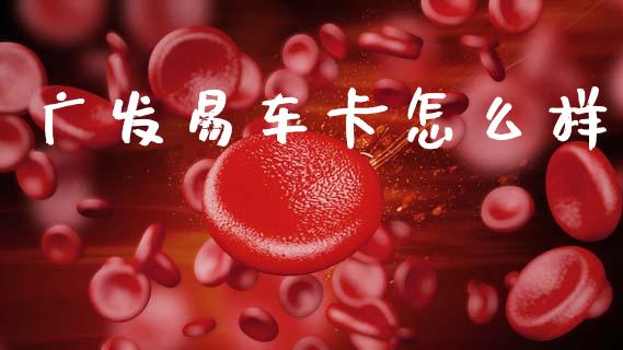 广发易车卡怎么样_https://m.kuaijiepai.net_货币基金_第1张