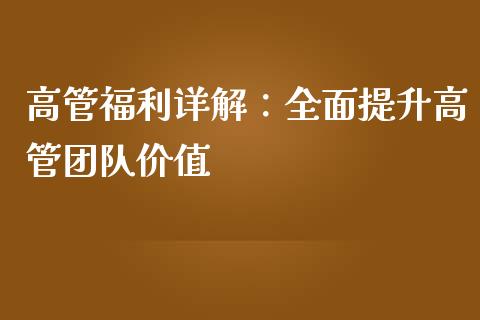 高管福利详解：全面提升高管团队价值_https://m.kuaijiepai.net_货币基金_第1张