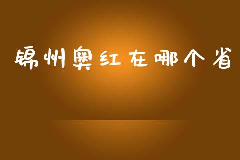 锦州奥红在哪个省_https://m.kuaijiepai.net_货币基金_第1张