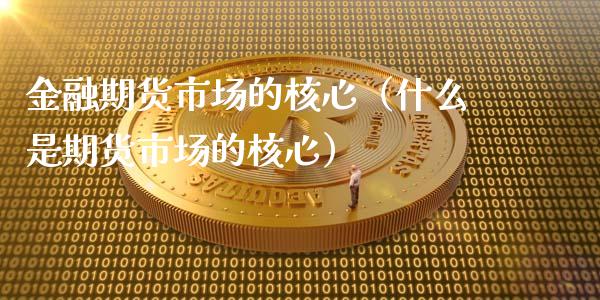 金融期货市场的核心（什么是期货市场的核心）_https://m.kuaijiepai.net_资产证券化_第1张