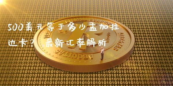 500美元等于多少孟加拉达卡？ 最新汇率解析_https://m.kuaijiepai.net_股票交易_第1张