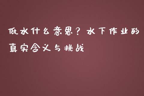 低水什么意思？水下作业的真实含义与挑战_https://m.kuaijiepai.net_股票交易_第1张