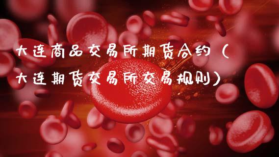 大连商品交易所期货合约(大连期货交易所交易规则)_债券投资_第1张_货币基金_债券投资_股票交易_资产证券化 大连商品交易所期货合约(大连期货交易所交易规则)_https://m.kuaijiepai.net_债券投资_第1张