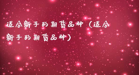 适合新手的期货品种(适合新手的期货品种)_货币基金_第1张_货币基金_债券投资_股票交易_资产证券化 适合新手的期货品种(适合新手的期货品种)_https://m.kuaijiepai.net_货币基金_第1张