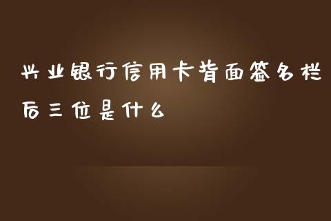 兴业银行信用卡背面签名栏后三位是什么_https://m.kuaijiepai.net_货币基金_第1张