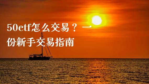 50etf怎么交易？ 一份新手交易指南_https://m.kuaijiepai.net_资产证券化_第1张