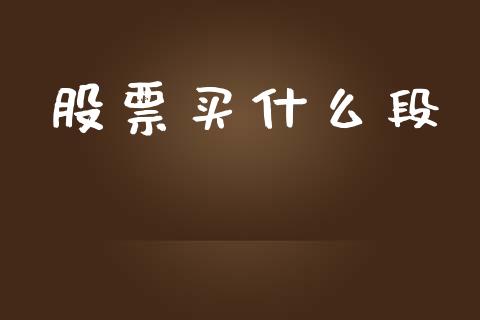 股票买什么段_https://m.kuaijiepai.net_股票交易_第1张