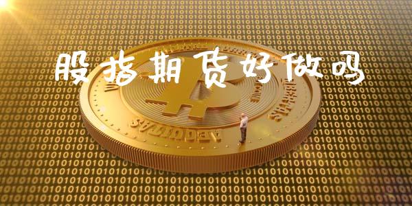 股指期货好做吗_https://m.kuaijiepai.net_股票交易_第1张