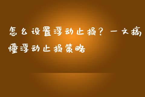 怎么设置浮动止损？一文搞懂浮动止损策略_https://m.kuaijiepai.net_债券投资_第1张