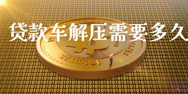 贷款车解压需要多久_https://m.kuaijiepai.net_股票交易_第1张