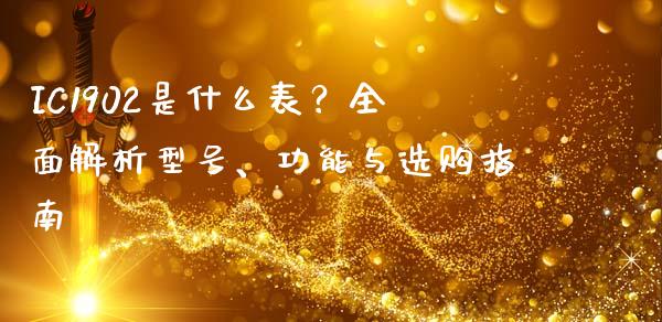 IC1902是什么表?全面解析型号、功能与选购指南_货币基金_第1张_货币基金_债券投资_股票交易_资产证券化 IC1902是什么表?全面解析型号、功能与选购指南_https://m.kuaijiepai.net_货币基金_第1张