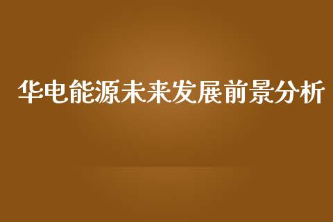 华电能源未来发展前景分析_https://m.kuaijiepai.net_股票交易_第1张