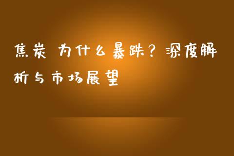 焦炭 为什么暴跌？深度解析与市场展望_https://m.kuaijiepai.net_股票交易_第1张