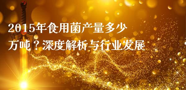 2015年食用菌产量多少万吨？深度解析与行业发展_https://m.kuaijiepai.net_债券投资_第1张