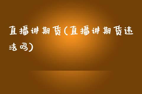 直播讲期货(直播讲期货违法吗)_https://m.kuaijiepai.net_资产证券化_第1张