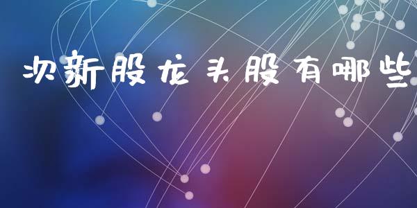 次新股龙头股有哪些_https://m.kuaijiepai.net_债券投资_第1张