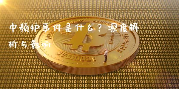 中频炉事件是什么?深度解析与影响_货币基金_第1张_货币基金_债券投资_股票交易_资产证券化 中频炉事件是什么?深度解析与影响_https://m.kuaijiepai.net_货币基金_第1张