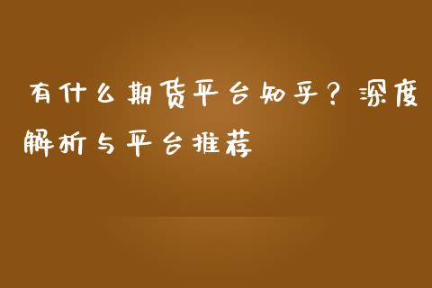 有什么期货平台知乎？深度解析与平台推荐_https://m.kuaijiepai.net_股票交易_第1张