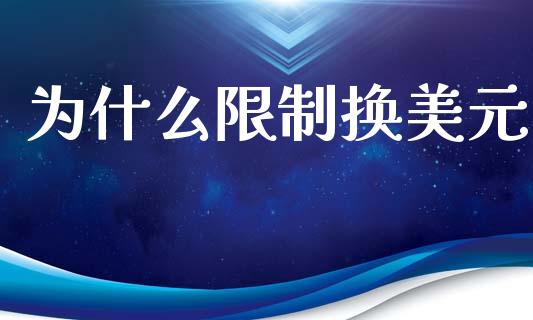 为什么限制换美元_https://m.kuaijiepai.net_货币基金_第1张