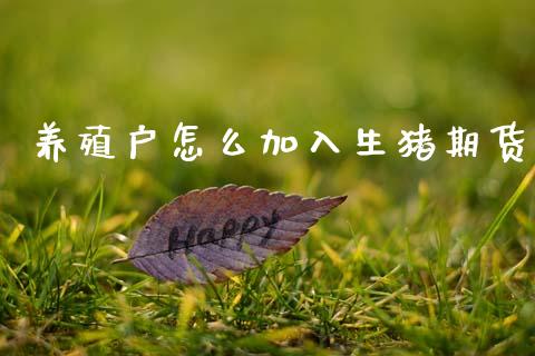 养殖户怎么加入生猪期货_https://m.kuaijiepai.net_货币基金_第1张