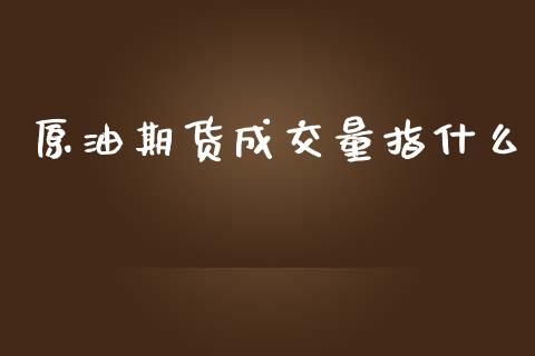原油期货成交量指什么_https://m.kuaijiepai.net_货币基金_第1张