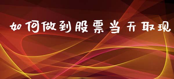 如何做到股票当天取现_https://m.kuaijiepai.net_债券投资_第1张