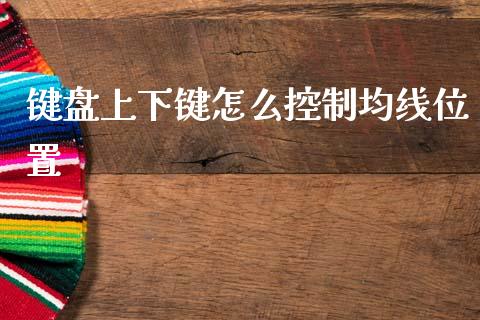 键盘上下键怎么控制均线位置_https://m.kuaijiepai.net_债券投资_第1张