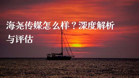 海尧传媒怎么样？深度解析与评估_https://m.kuaijiepai.net_资产证券化_第1张