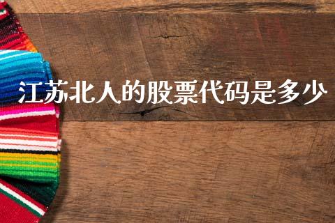 江苏北人的股票代码是多少_https://m.kuaijiepai.net_股票交易_第1张