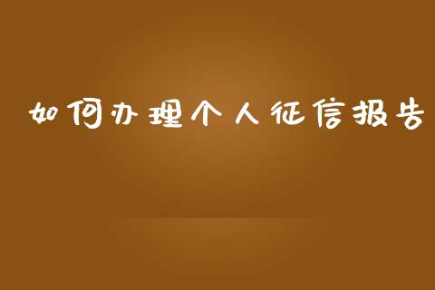 如何办理个人征信报告_https://m.kuaijiepai.net_股票交易_第1张