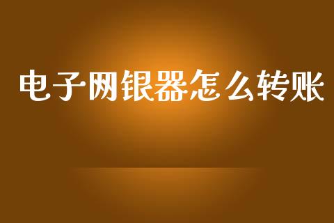 电子网银器怎么转账_https://m.kuaijiepai.net_货币基金_第1张