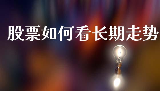 股票如何看长期走势_https://m.kuaijiepai.net_货币基金_第1张