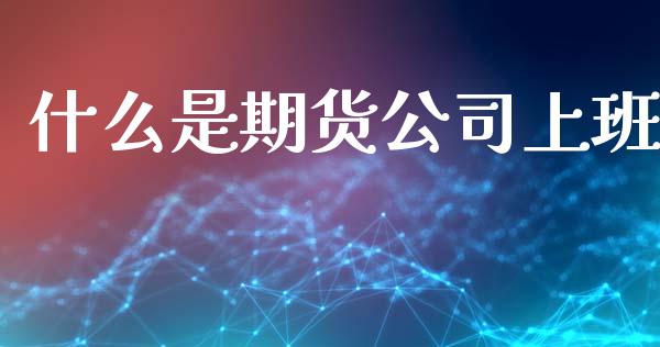 什么是期货公司上班_https://m.kuaijiepai.net_资产证券化_第1张