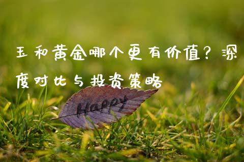 玉和黄金哪个更有价值？深度对比与投资策略_https://m.kuaijiepai.net_资产证券化_第1张