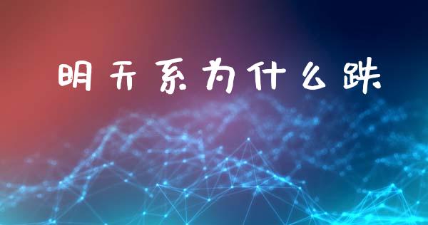 明天系为什么跌_https://m.kuaijiepai.net_股票交易_第1张