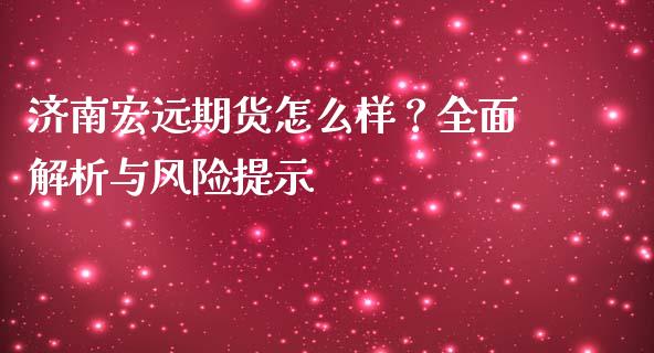 济南宏远期货怎么样？全面解析与风险提示_https://m.kuaijiepai.net_股票交易_第1张