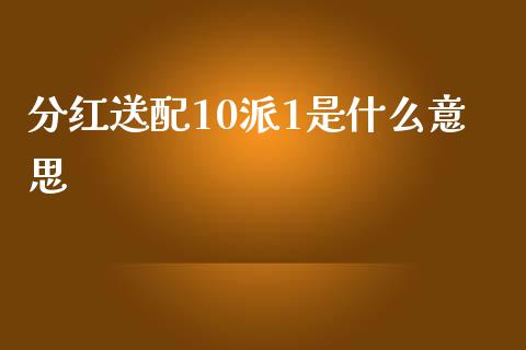 分红送配10派1是什么意思_https://m.kuaijiepai.net_资产证券化_第1张
