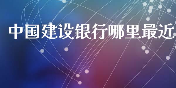 中国建设银行哪里最近_https://m.kuaijiepai.net_货币基金_第1张